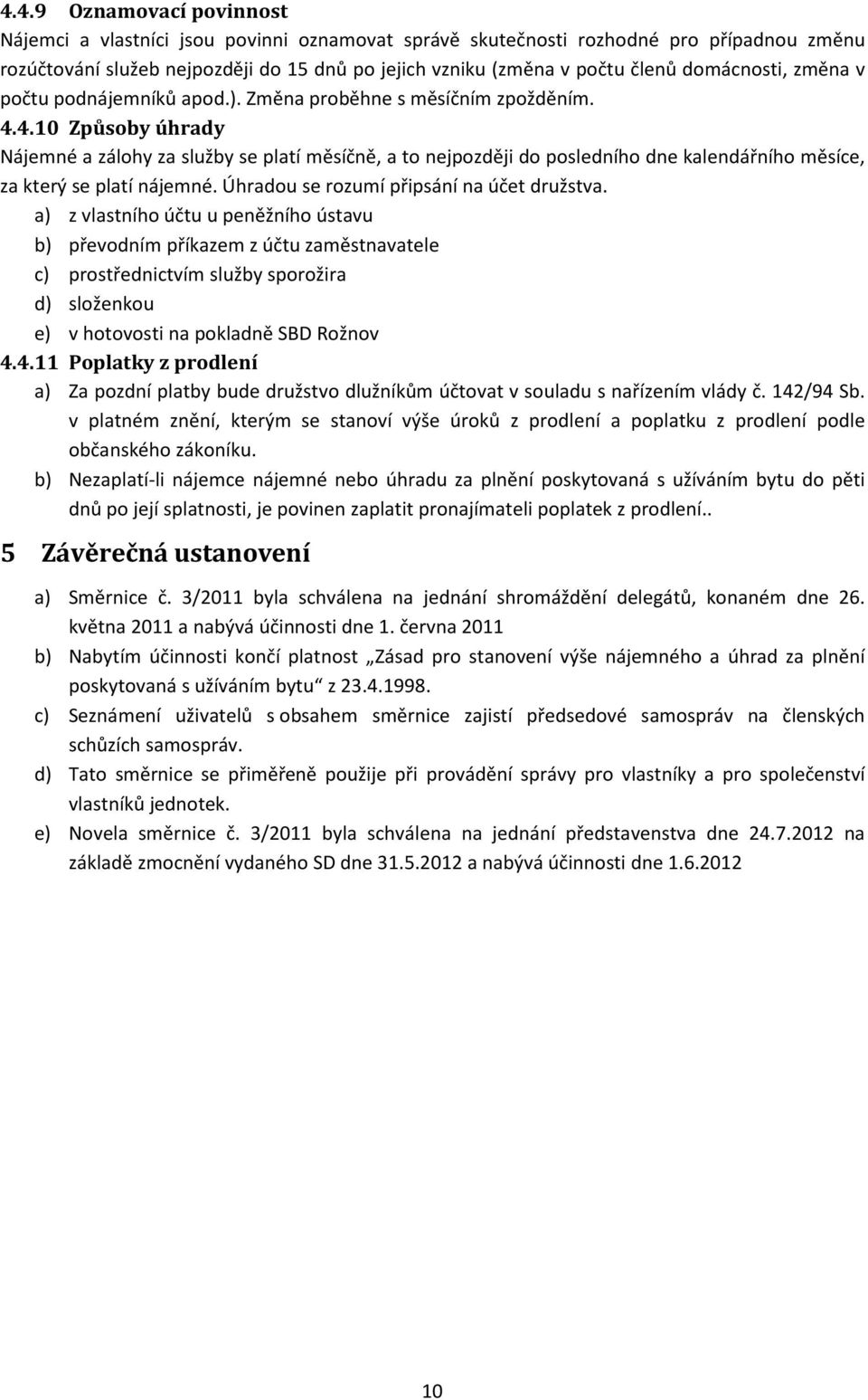 4.10 Způsoby úhrady Nájemné a zálohy za služby se platí měsíčně, a to nejpozději do posledního dne kalendářního měsíce, za který se platí nájemné. Úhradou se rozumí připsání na účet družstva.