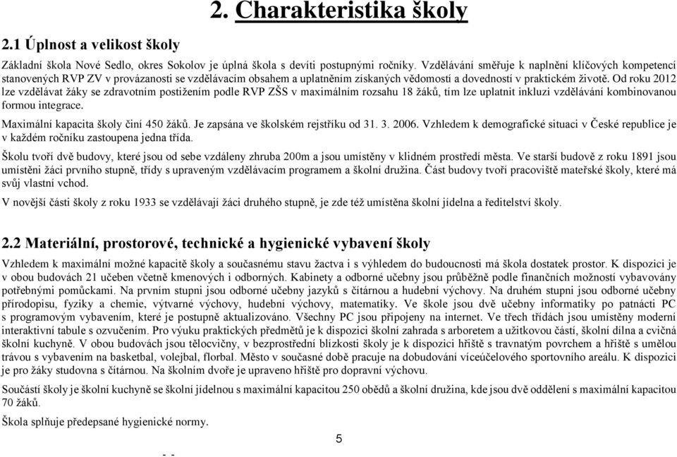 Od roku 2012 lze vzdělávat žáky se zdravotním postižením podle RVP ZŠS v maximálním rozsahu 18 žáků, tím lze uplatnit inkluzi vzdělávání kombinovanou formou integrace.