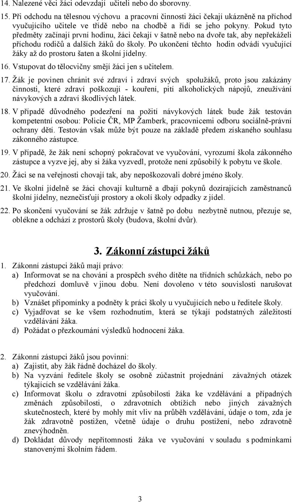 Pokud tyto předměty začínají první hodinu, žáci čekají v šatně nebo na dvoře tak, aby nepřekáželi příchodu rodičů a dalších žáků do školy.