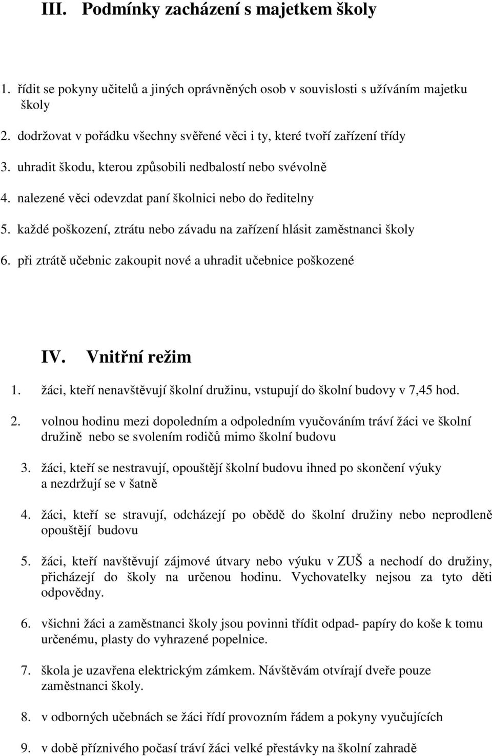 každé poškození, ztrátu nebo závadu na zařízení hlásit zaměstnanci školy 6. při ztrátě učebnic zakoupit nové a uhradit učebnice poškozené IV. Vnitřní režim 1.