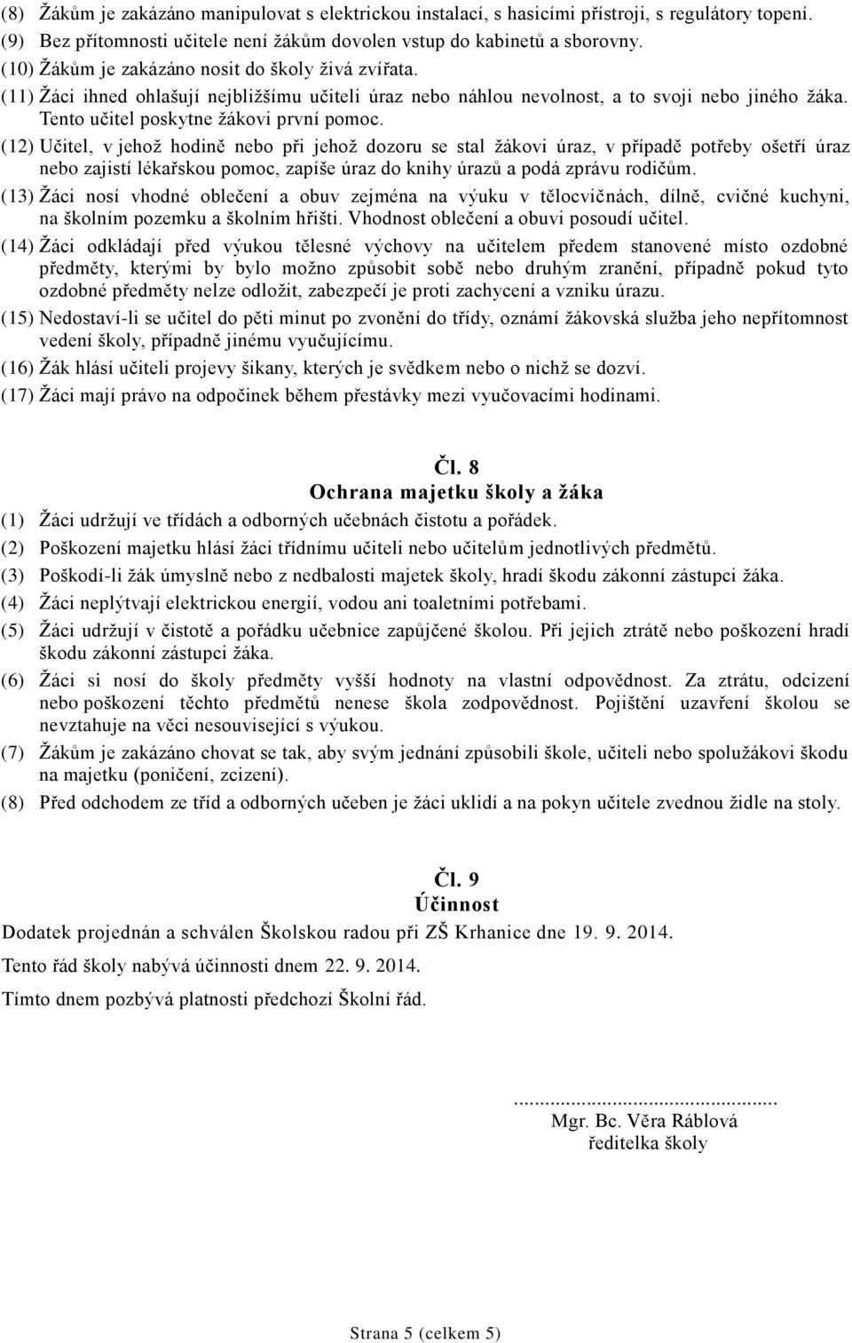 (12) Učitel, v jehož hodině nebo při jehož dozoru se stal žákovi úraz, v případě potřeby ošetří úraz nebo zajistí lékařskou pomoc, zapíše úraz do knihy úrazů a podá zprávu rodičům.