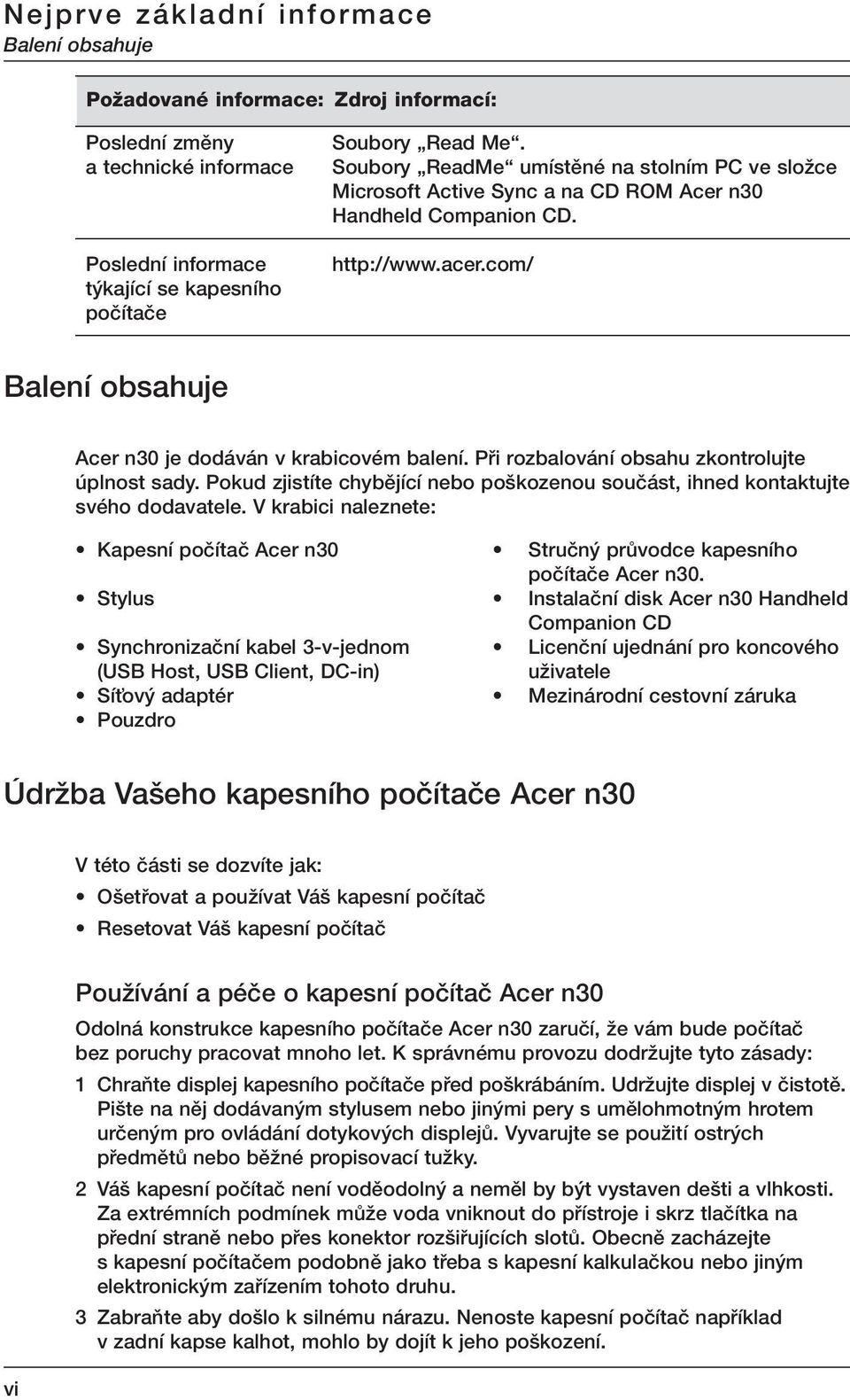 Pfii rozbalování obsahu zkontrolujte úplnost sady. Pokud zjistíte chybûjící nebo po kozenou souãást, ihned kontaktujte svého dodavatele.