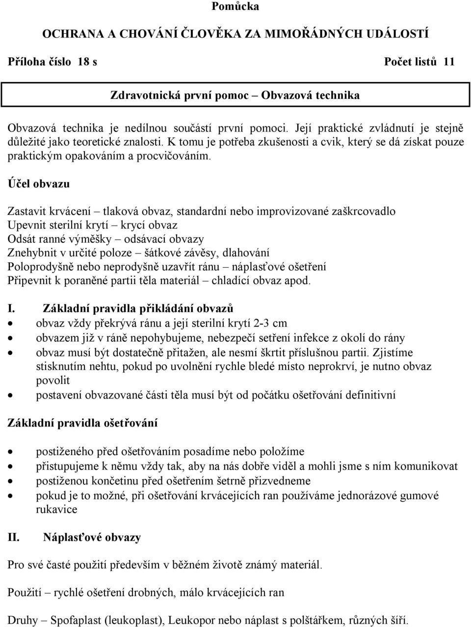 Účel obvazu Zastavit krvácení tlaková obvaz, standardní nebo improvizované zaškrcovadlo Upevnit sterilní krytí krycí obvaz Odsát ranné výměšky odsávací obvazy Znehybnit v určité poloze šátkové