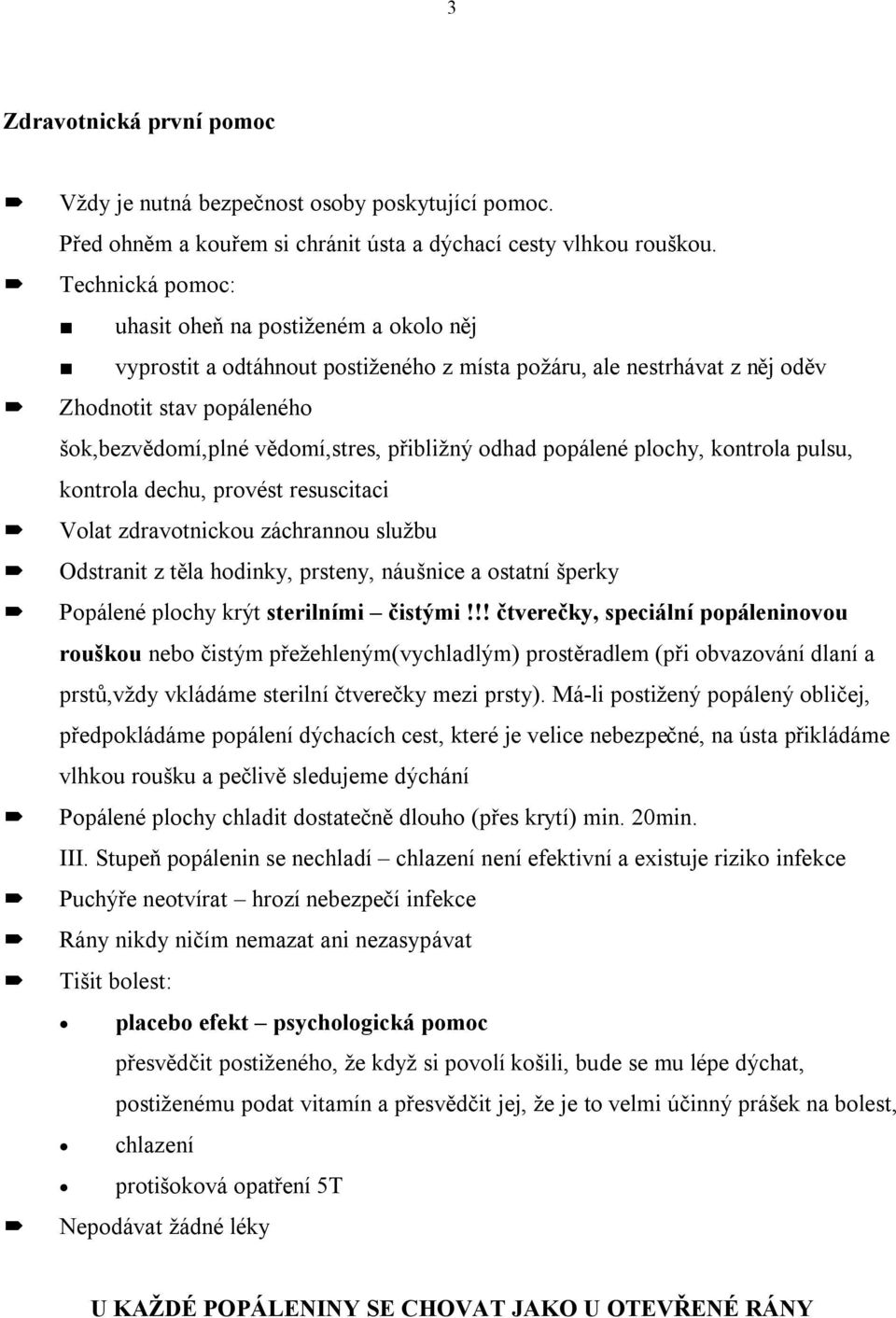 odhad popálené plochy, kontrola pulsu, kontrola dechu, provést resuscitaci Volat zdravotnickou záchrannou službu Odstranit z těla hodinky, prsteny, náušnice a ostatní šperky Popálené plochy krýt