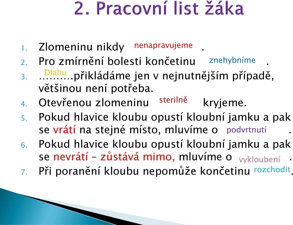 Pokud hlavice kloubu opustí kloubní jamku a pak se vrátí na stejné místo, mluvíme o podvrtnutí. 6.