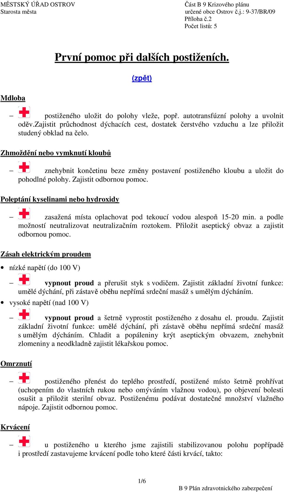 Zhmoždění nebo vymknutí kloubů znehybnit končetinu beze změny postavení postiženého kloubu a uložit do pohodlné polohy. Zajistit odbornou pomoc.