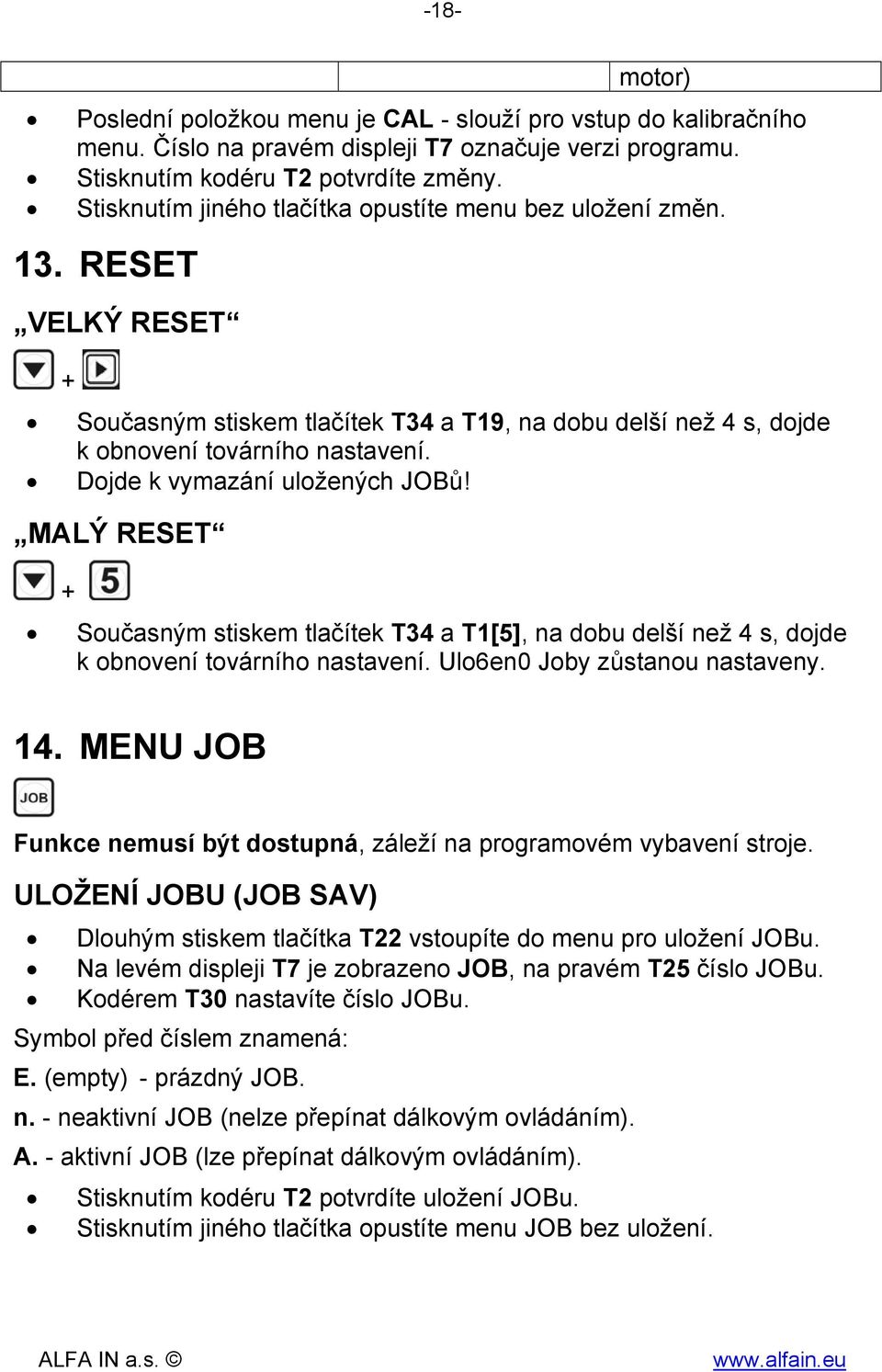 Dojde k vymazání uložených JOBů! MALÝ RESET + Současným stiskem tlačítek T34 a T1[5], na dobu delší než 4 s, dojde k obnovení továrního nastavení. Ulo6en0 Joby zůstanou nastaveny. 14.