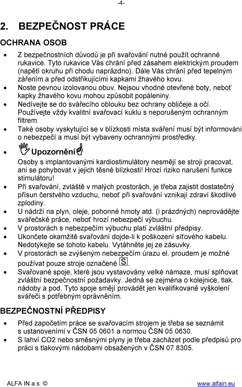 Noste pevnou izolovanou obuv. Nejsou vhodné otevřené boty, neboť kapky žhavého kovu mohou způsobit popáleniny. Nedívejte se do svářecího oblouku bez ochrany obličeje a očí.