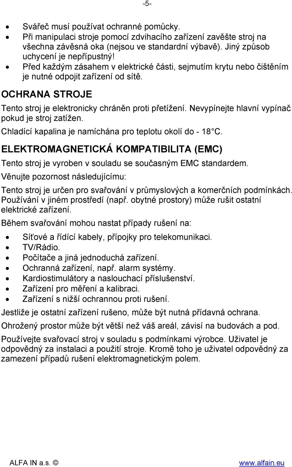 Nevypínejte hlavní vypínač pokud je stroj zatížen. Chladící kapalina je namíchána pro teplotu okolí do - 18 C.