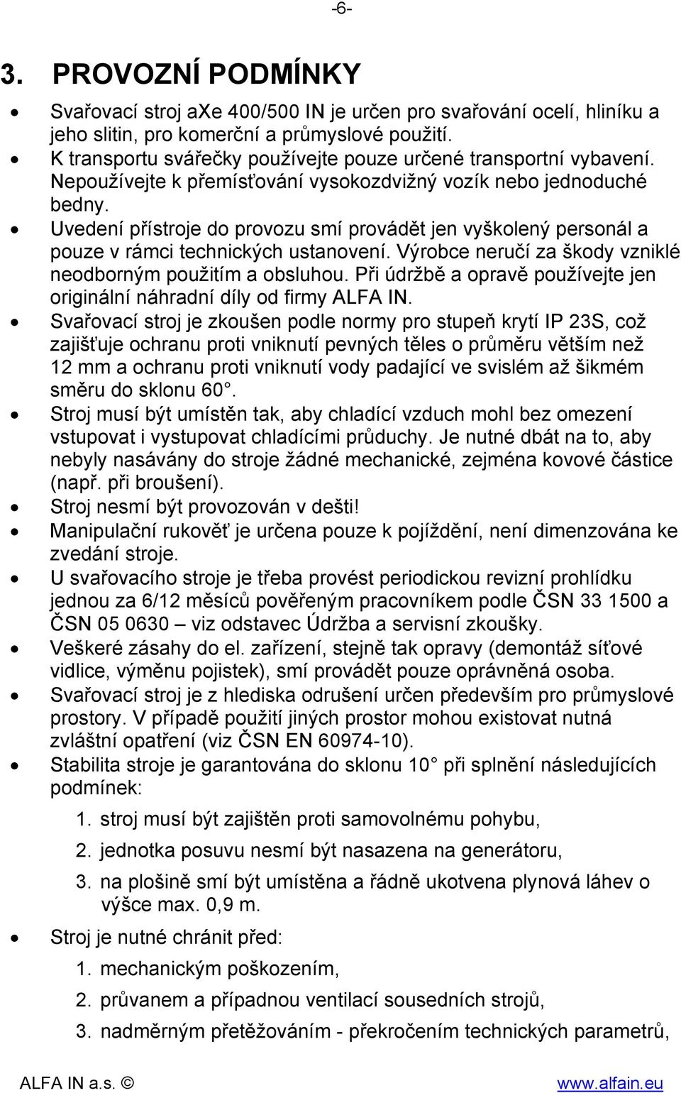 Uvedení přístroje do provozu smí provádět jen vyškolený personál a pouze v rámci technických ustanovení. Výrobce neručí za škody vzniklé neodborným použitím a obsluhou.