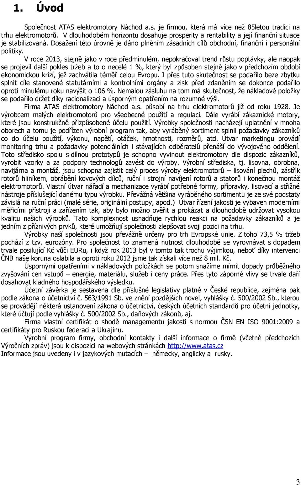 V roce 2013, stejně jako v roce předminulém, nepokračoval trend růstu poptávky, ale naopak se projevil další pokles tržeb a to o necelé 1 %, který byl způsoben stejně jako v předchozím období