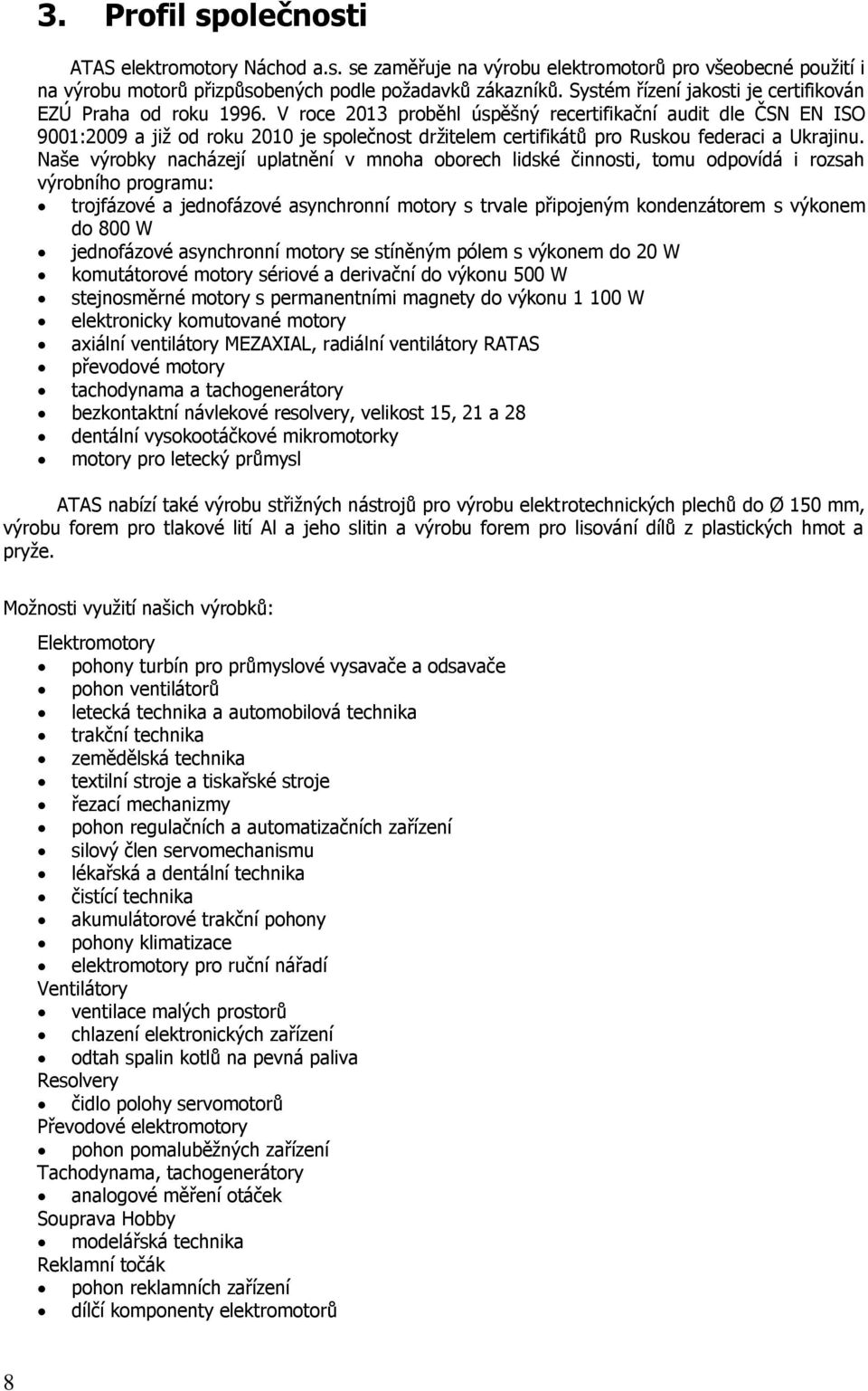 V roce 2013 proběhl úspěšný recertifikační audit dle ČSN EN ISO 9001:2009 a již od roku 2010 je společnost držitelem certifikátů pro Ruskou federaci a Ukrajinu.
