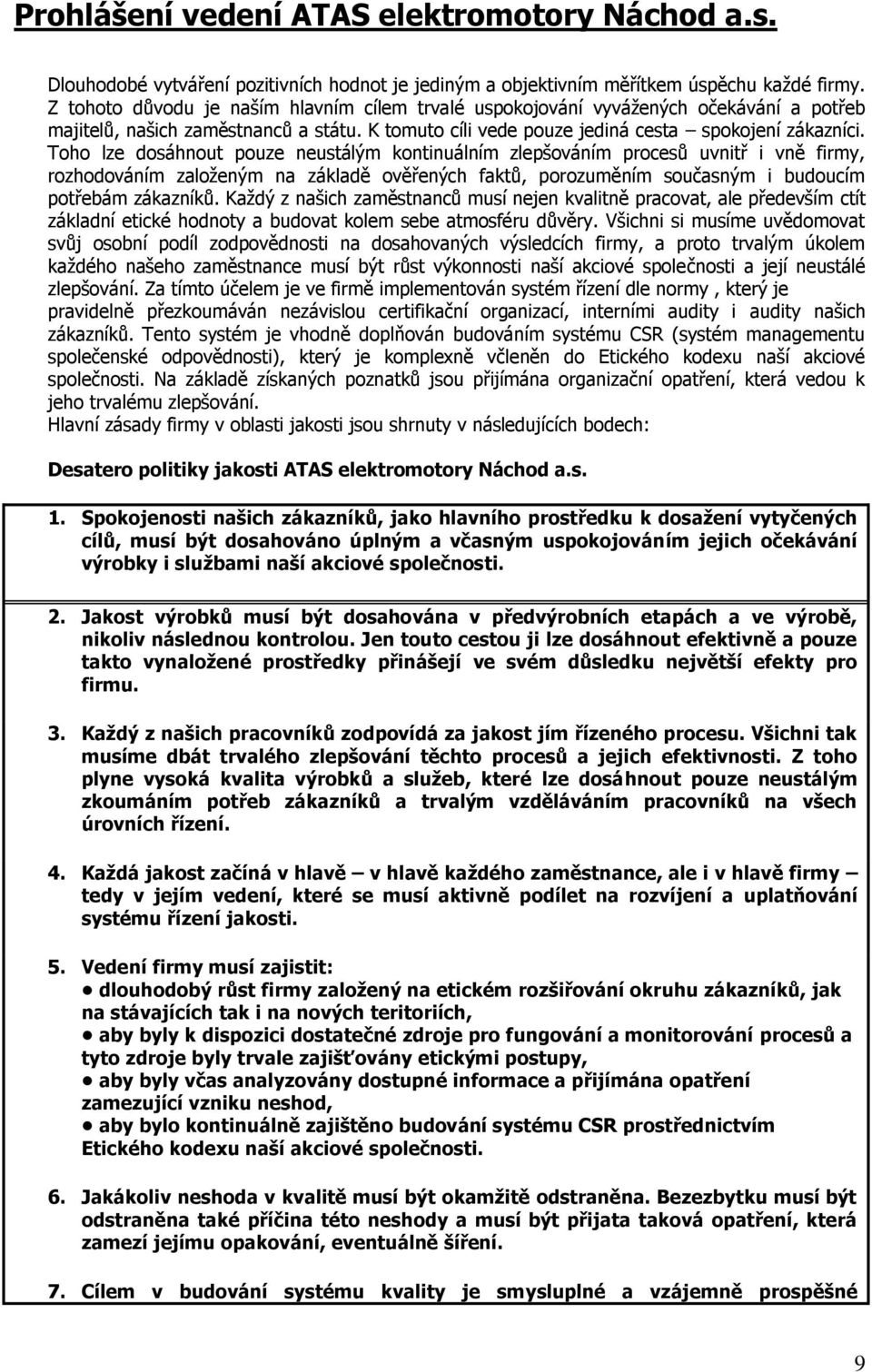 Toho lze dosáhnout pouze neustálým kontinuálním zlepšováním procesů uvnitř i vně firmy, rozhodováním založeným na základě ověřených faktů, porozuměním současným i budoucím potřebám zákazníků.