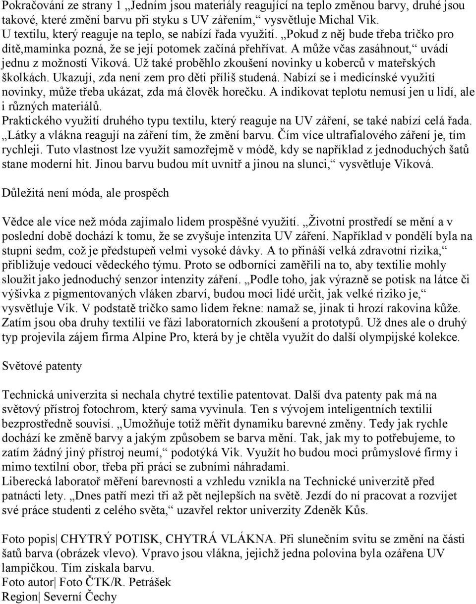 A může včas zasáhnout, uvádí jednu z možností Viková. Už také proběhlo zkoušení novinky u koberců v mateřských školkách. Ukazují, zda není zem pro děti příliš studená.