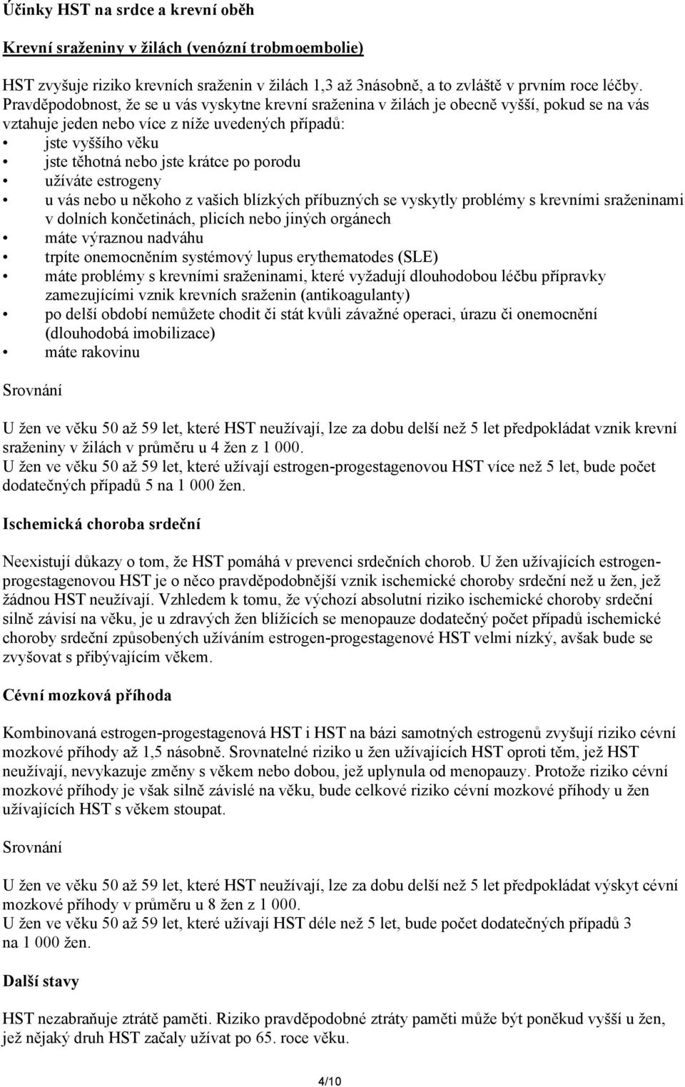 porodu užíváte estrogeny u vás nebo u někoho z vašich blízkých příbuzných se vyskytly problémy s krevními sraženinami v dolních končetinách, plicích nebo jiných orgánech máte výraznou nadváhu trpíte