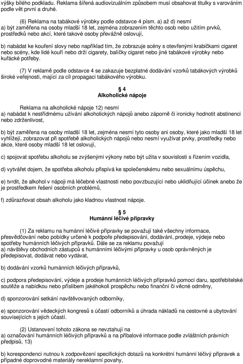 tím, že zobrazuje scény s otevenými krabikami cigaret nebo scény, kde lidé kouí nebo drží cigarety, balíky cigaret nebo jiné tabákové výrobky nebo kuácké poteby.