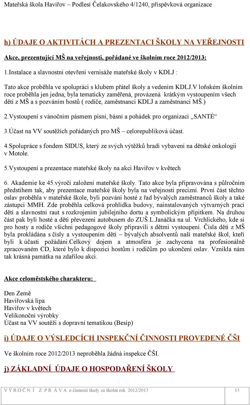 V loňském školním roce proběhla jen jedna, byla tematicky zaměřená, provázená krátkým vystoupením všech dětí z MŠ a s pozváním hostů ( rodiče, zaměstnanci KDLJ a zaměstnanci MŠ.) 2.