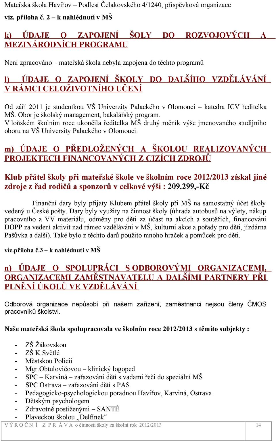 V RÁMCI CELOŽIVOTNÍHO UČENÍ Od září 2011 je studentkou VŠ Univerzity Palackého v Olomouci katedra ICV ředitelka MŠ. Obor je školský management, bakalářský program.