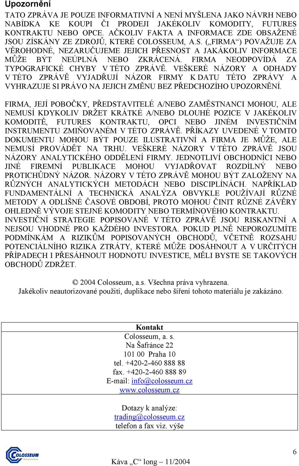 FIRMA NEODPOVÍDÁ ZA TYPOGRAFICKÉ CHYBY V TÉTO ZPRÁVĚ. VEŠKERÉ NÁZORY A ODHADY V TÉTO ZPRÁVĚ VYJADŘUJÍ NÁZOR FIRMY K DATU TÉTO ZPRÁVY A VYHRAZUJE SI PRÁVO NA JEJICH ZMĚNU BEZ PŘEDCHOZÍHO UPOZORNĚNÍ.