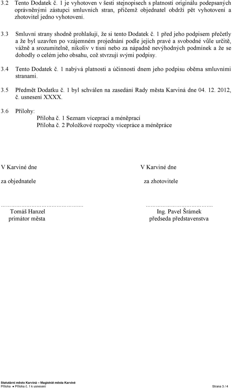 1 před jeho podpisem přečetly a že byl uzavřen po vzájemném projednání podle jejich pravé a svobodné vůle určitě, vážně a srozumitelně, nikoliv v tísni nebo za nápadně nevýhodných podmínek a že se