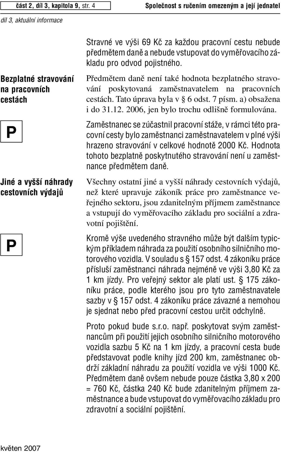 nebude vstupovat do vymûfiovacího základu pro odvod pojistného. ředmětem daně není také hodnota bezplatného stravování poskytovaná zaměstnavatelem na pracovních cestách. Tato úprava byla v 6 odst.