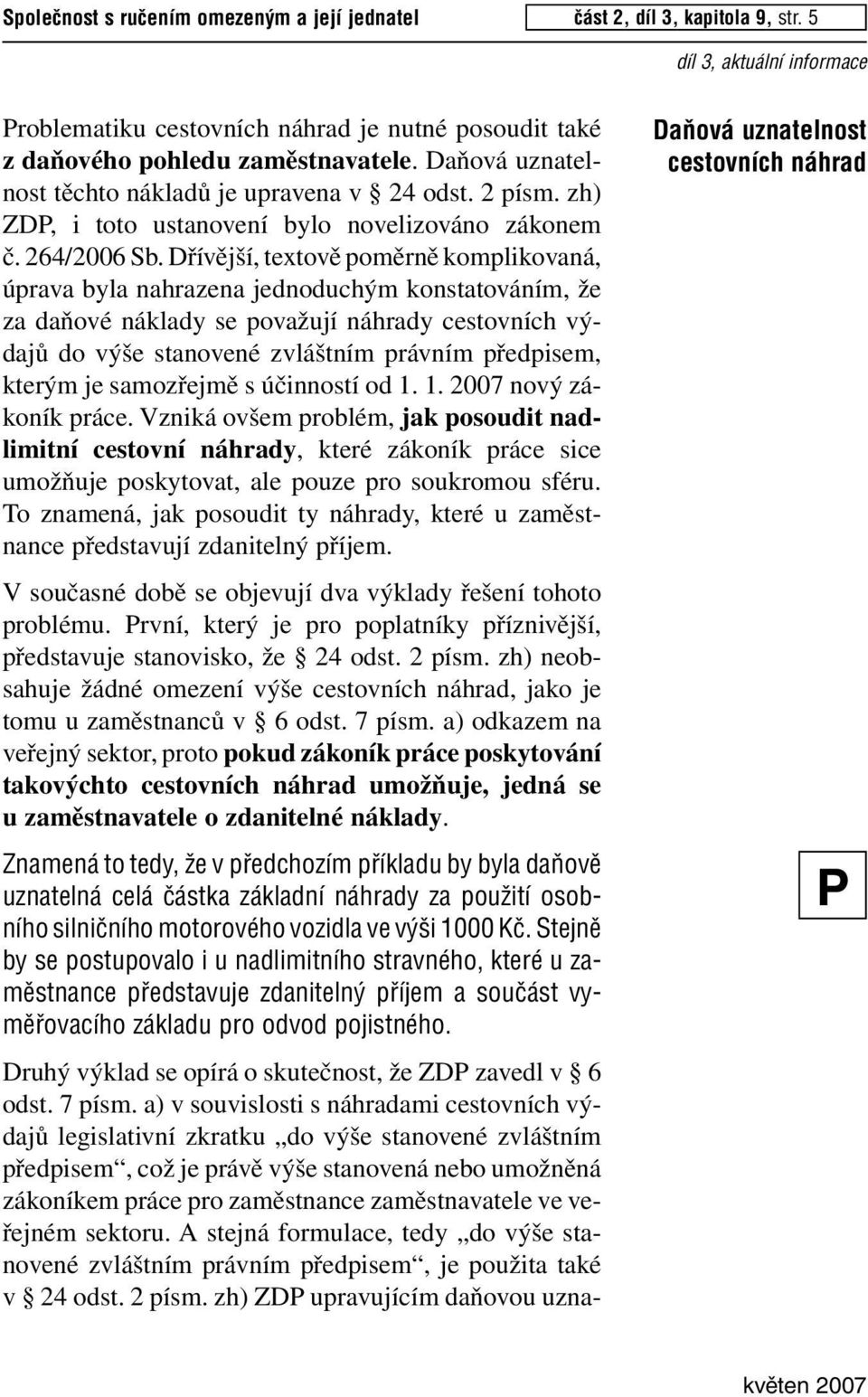 Dřívější, textově poměrně komplikovaná, úprava byla nahrazena jednoduchým konstatováním, že za daňové náklady se považují náhrady cestovních výdajů do výše stanovené zvláštním právním předpisem,