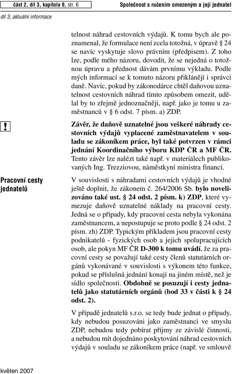 Z toho lze, podle mého názoru, dovodit, že se nejedná o totožnou úpravu a přednost dávám prvnímu výkladu. odle mých informací se k tomuto názoru přiklánějí i správci daně.