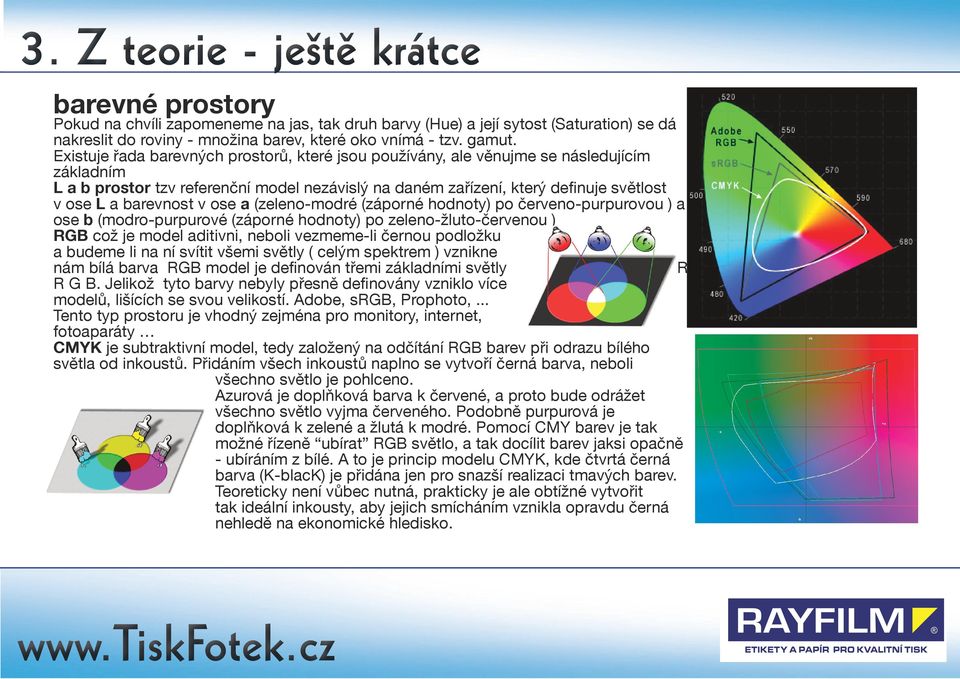 barevnost v ose a (zeleno-modré (záporné hodnoty) po červeno-purpurovou ) a ose b (modro-purpurové (záporné hodnoty) po zeleno-žluto-červenou ) RGB což je model aditivni, neboli vezmeme-li černou