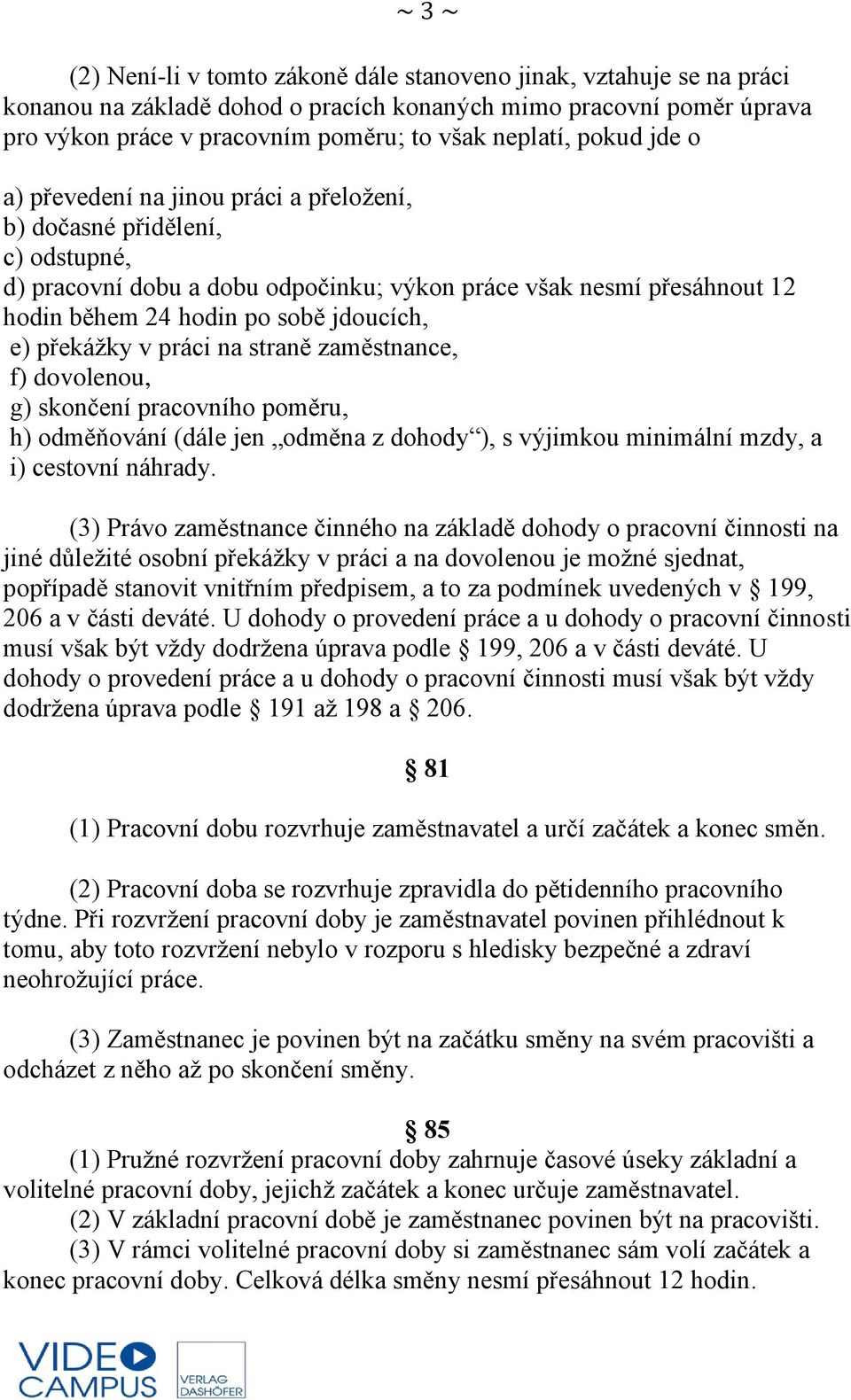 e) překážky v práci na straně zaměstnance, f) dovolenou, g) skončení pracovního poměru, h) odměňování (dále jen odměna z dohody ), s výjimkou minimální mzdy, a i) cestovní náhrady.