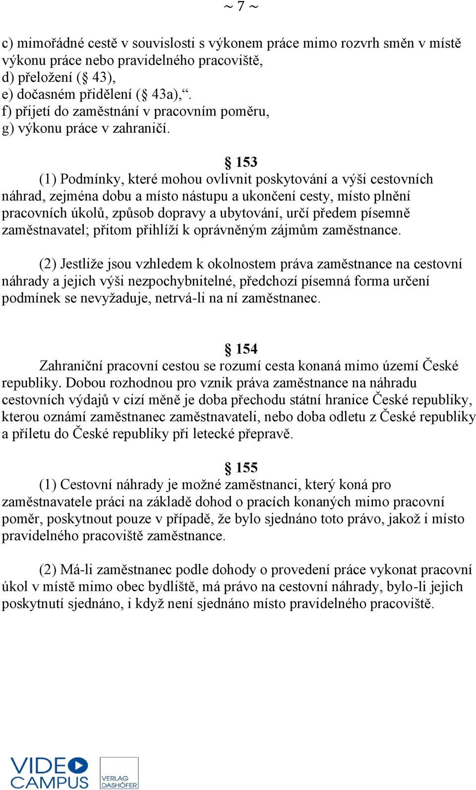 153 (1) Podmínky, které mohou ovlivnit poskytování a výši cestovních náhrad, zejména dobu a místo nástupu a ukončení cesty, místo plnění pracovních úkolů, způsob dopravy a ubytování, určí předem