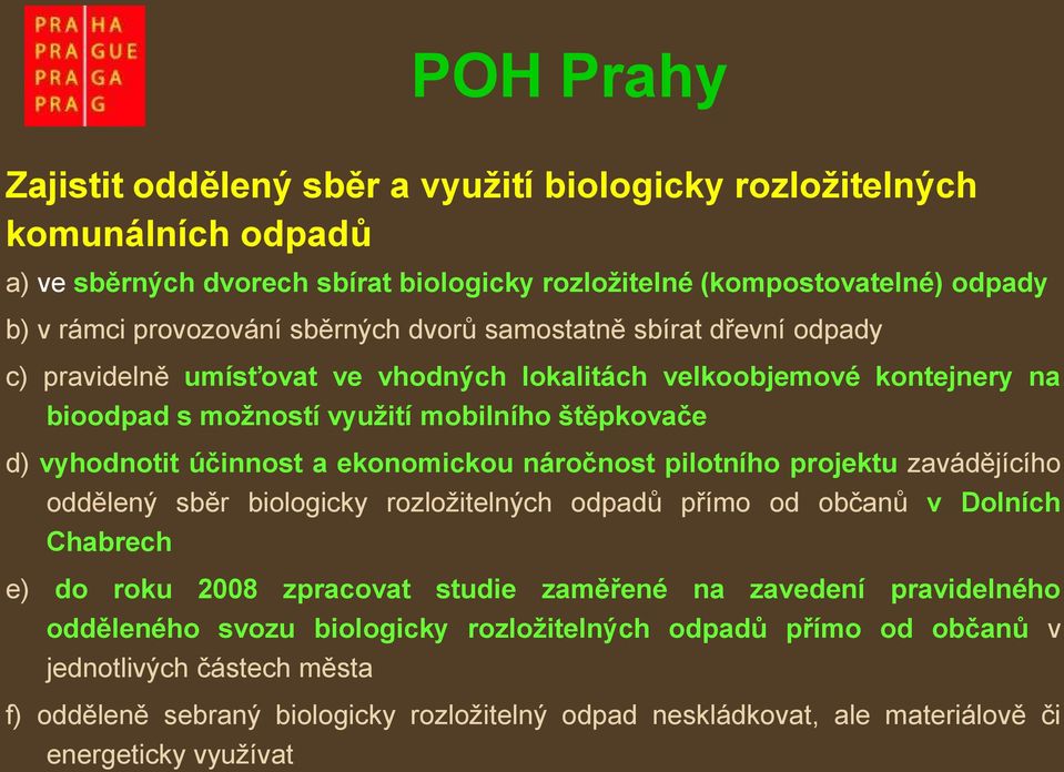 ekonomickou náročnost pilotního projektu zavádějícího oddělený sběr biologicky rozložitelných odpadů přímo od občanů v Dolních Chabrech e) do roku 2008 zpracovat studie zaměřené na zavedení