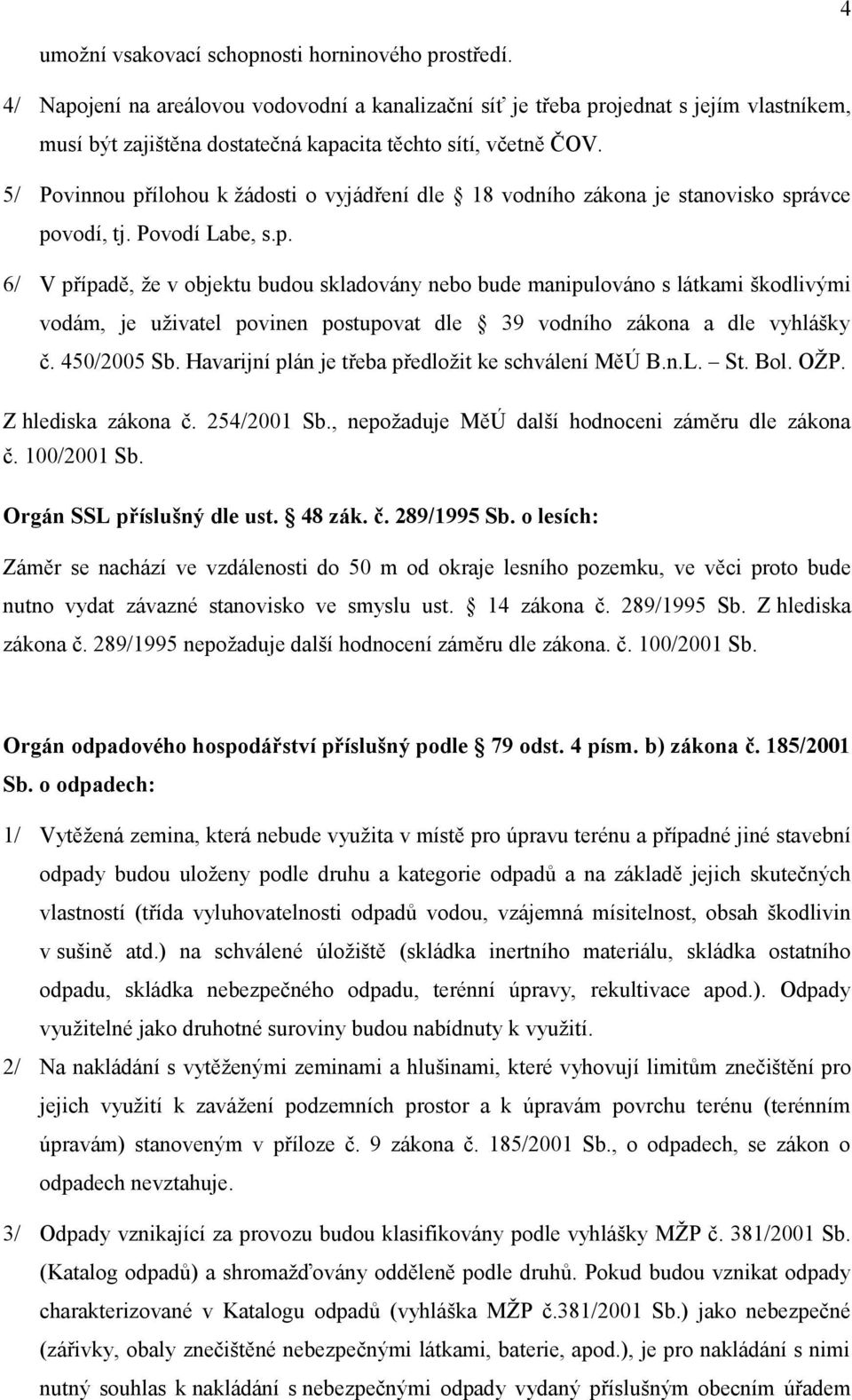 5/ Povinnou přílohou k žádosti o vyjádření dle 18 vodního zákona je stanovisko správce povodí, tj. Povodí Labe, s.p. 6/ V případě, že v objektu budou skladovány nebo bude manipulováno s látkami škodlivými vodám, je uživatel povinen postupovat dle 39 vodního zákona a dle vyhlášky č.