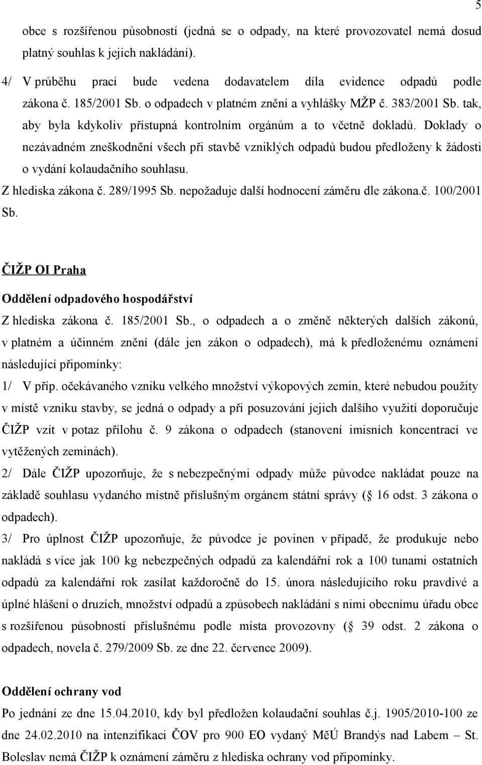 Doklady o nezávadném zneškodnění všech při stavbě vzniklých odpadů budou předloženy k žádosti o vydání kolaudačního souhlasu. Z hlediska zákona č. 289/1995 Sb.