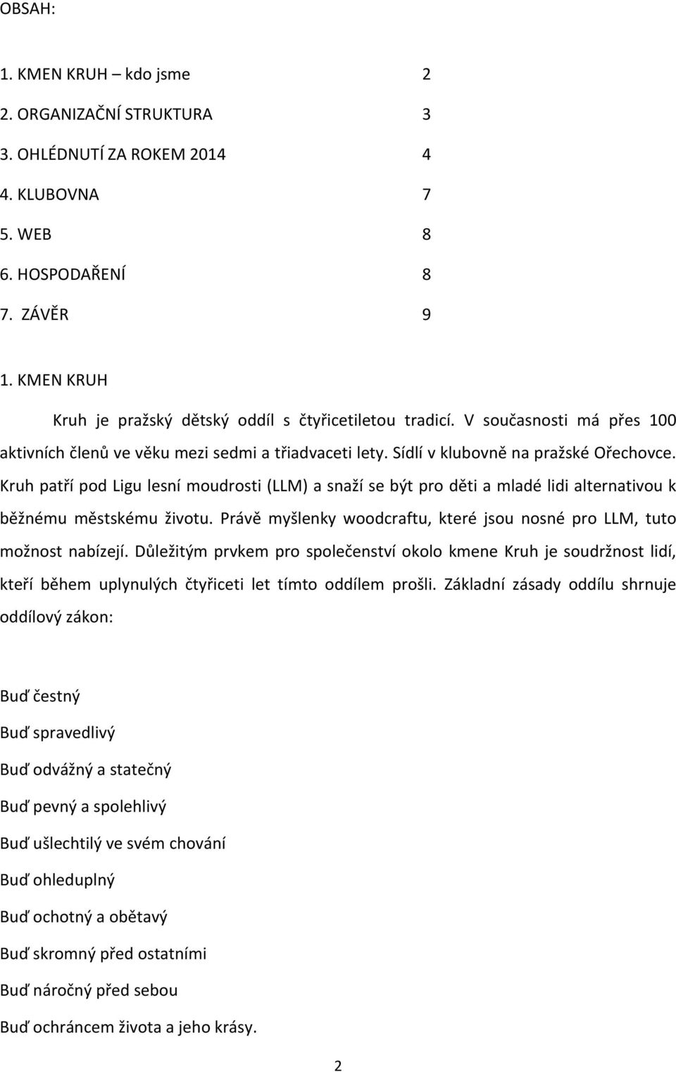 Kruh patří pod Ligu lesní moudrosti (LLM) a snaží se být pro děti a mladé lidi alternativou k běžnému městskému životu. Právě myšlenky woodcraftu, které jsou nosné pro LLM, tuto možnost nabízejí.