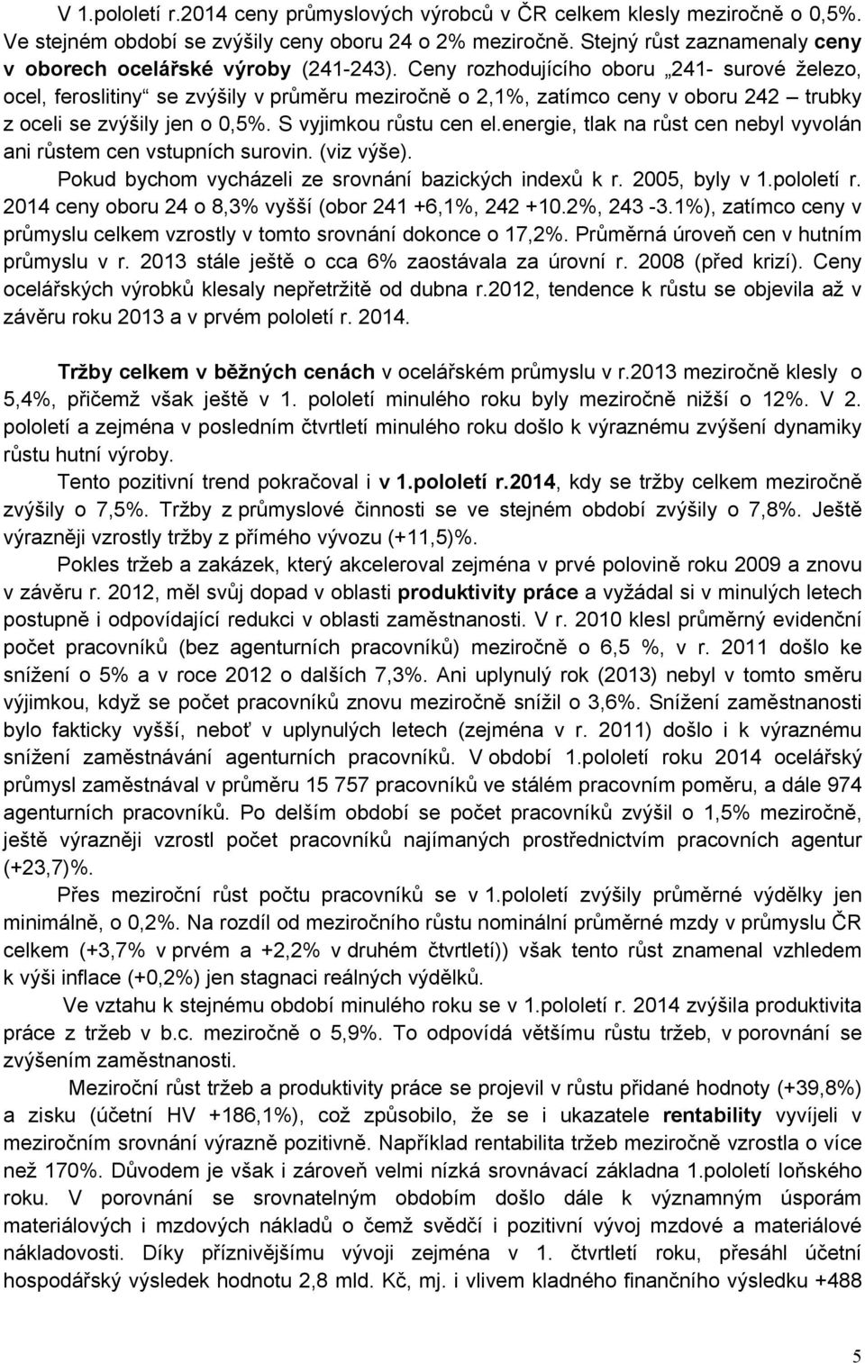 Ceny rozhodujícího oboru 241- surové železo, ocel, feroslitiny se zvýšily v průměru meziročně o 2,1%, zatímco ceny v oboru 242 trubky z oceli se zvýšily jen o 0,5%. S vyjimkou růstu cen el.