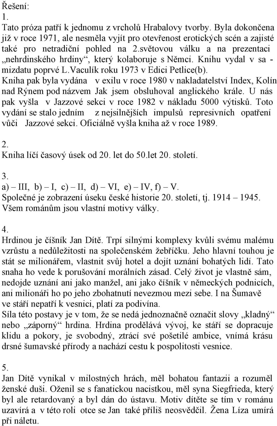 Kniha pak byla vydána v exilu v roce 1980 v nakladatelství Index, Kolín nad Rýnem pod názvem Jak jsem obsluhoval anglického krále. U nás pak vyšla v Jazzové sekci v roce 1982 v nákladu 5000 výtisků.