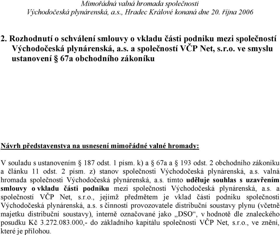 1 písm. k) a 67a a 193 odst. 2 obchodního zákoníku a článku 11 odst. 2 písm. z) stanov společnosti Východočeská plynárenská, a.s. valná hromada společnosti Východočeská plynárenská, a.s. tímto uděluje souhlas s uzavřením smlouvy o vkladu části podniku mezi společností Východočeská plynárenská, a.