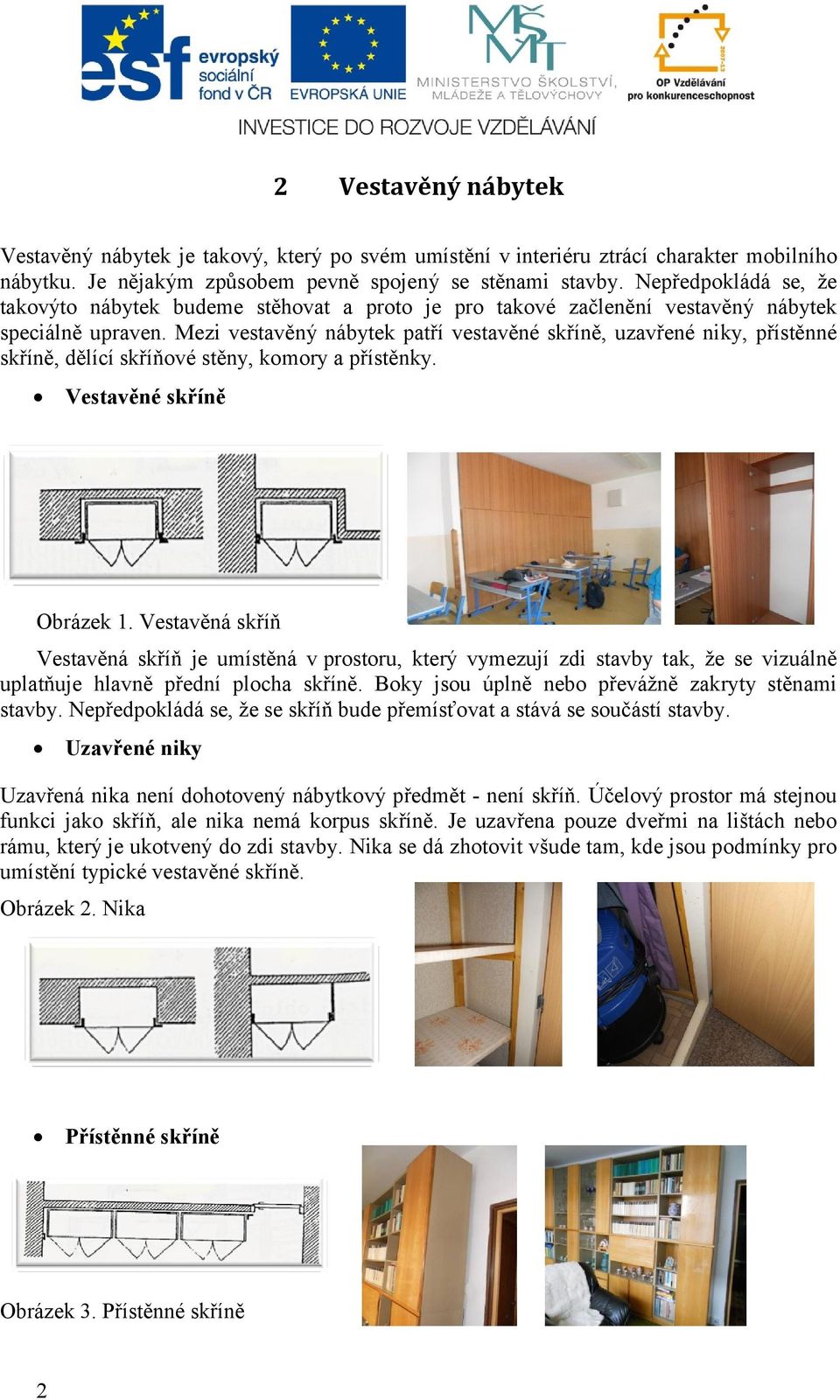 Mezi vestavěný nábytek patří vestavěné skříně, uzavřené niky, přístěnné skříně, dělící skříňové stěny, komory a přístěnky. Vestavěné skříně Obrázek 1.
