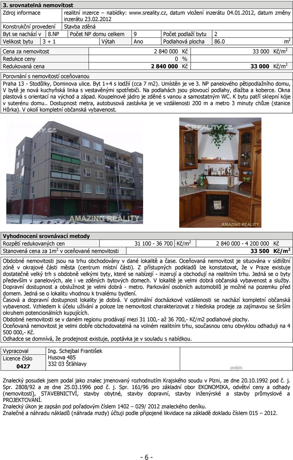 0 m 2 Cena za nemovitost 2 840 000 Kč 33 000 Kč/m 2 Redukce ceny 0 % Redukovaná cena 2 840 000 Kč 33 000 Kč/m 2 Porovnání s nemovitostí oceňovanou Praha 13 - Stodůlky, Dominova ulice.