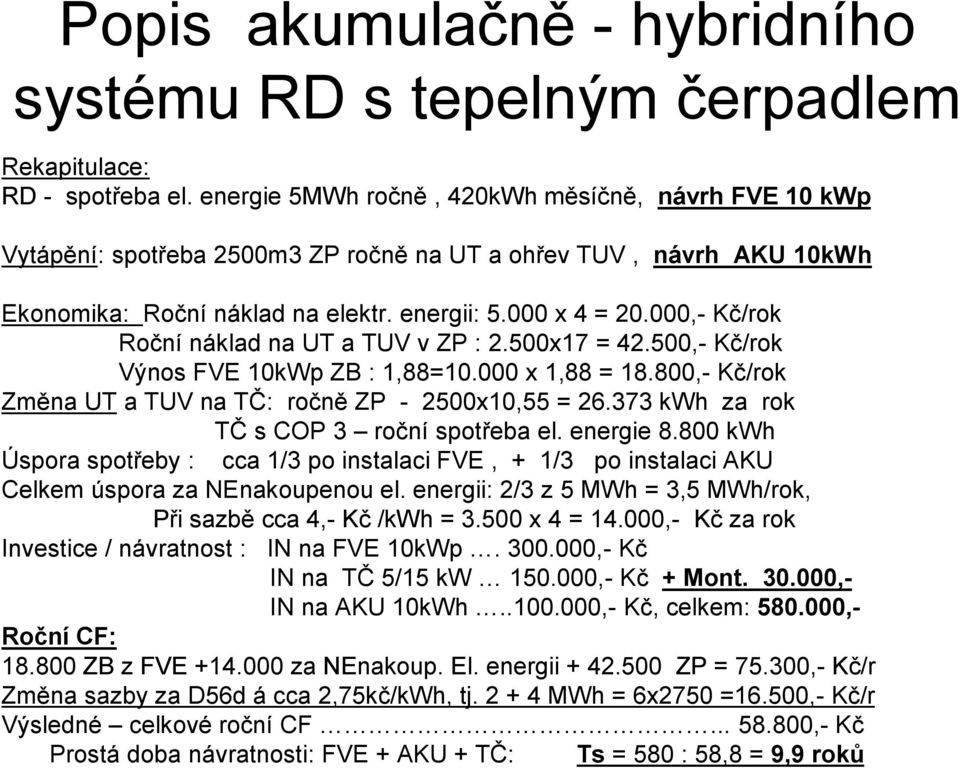 000,- Kč/rok Roční náklad na UT a TUV v ZP : 2.500x17 = 42.500,- Kč/rok Výnos FVE 10kWp ZB : 1,88=10.000 x 1,88 = 18.800,- Kč/rok Změna UT a TUV na TČ: ročně ZP - 2500x10,55 = 26.