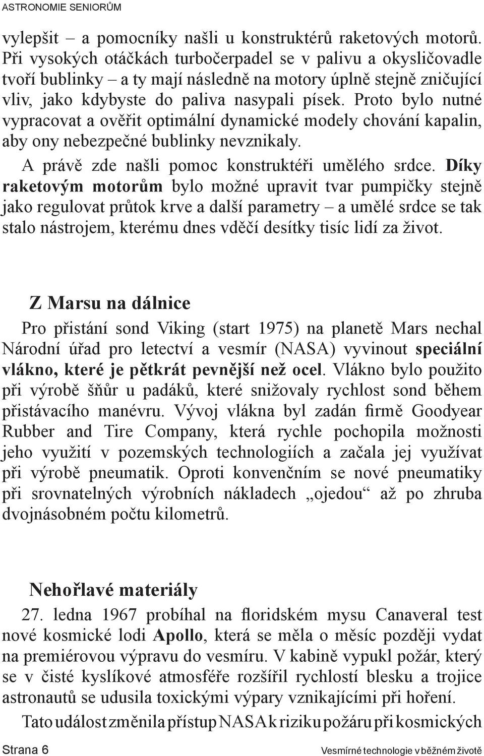 Proto bylo nutné vypracovat a ověřit optimální dynamické modely chování kapalin, aby ony nebezpečné bublinky nevznikaly. A právě zde našli pomoc konstruktéři umělého srdce.