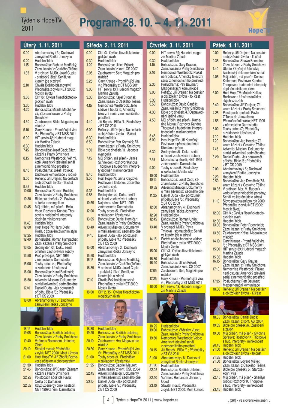 20 Bohoslužba: Milada Macháňová; 4.50 Za obzorem: Bible; Magazín pro 5.10 Gary Krause - Proměňující víra 6.00 HIT servis 42; Hudební magazín 7.45 Bohoslužba: Josef Cepl; Zázn. 8.