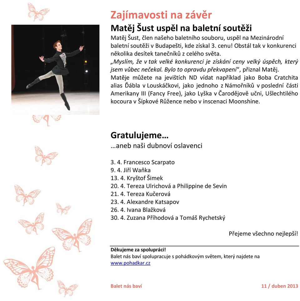 Matěje můžete na jevištích ND vídat například jako Boba Cratchita alias Ďábla v Louskáčkovi, jako jednoho z Námořníků v poslední části Amerikany III (Fancy Free), jako Lyška v Čarodějově učni,