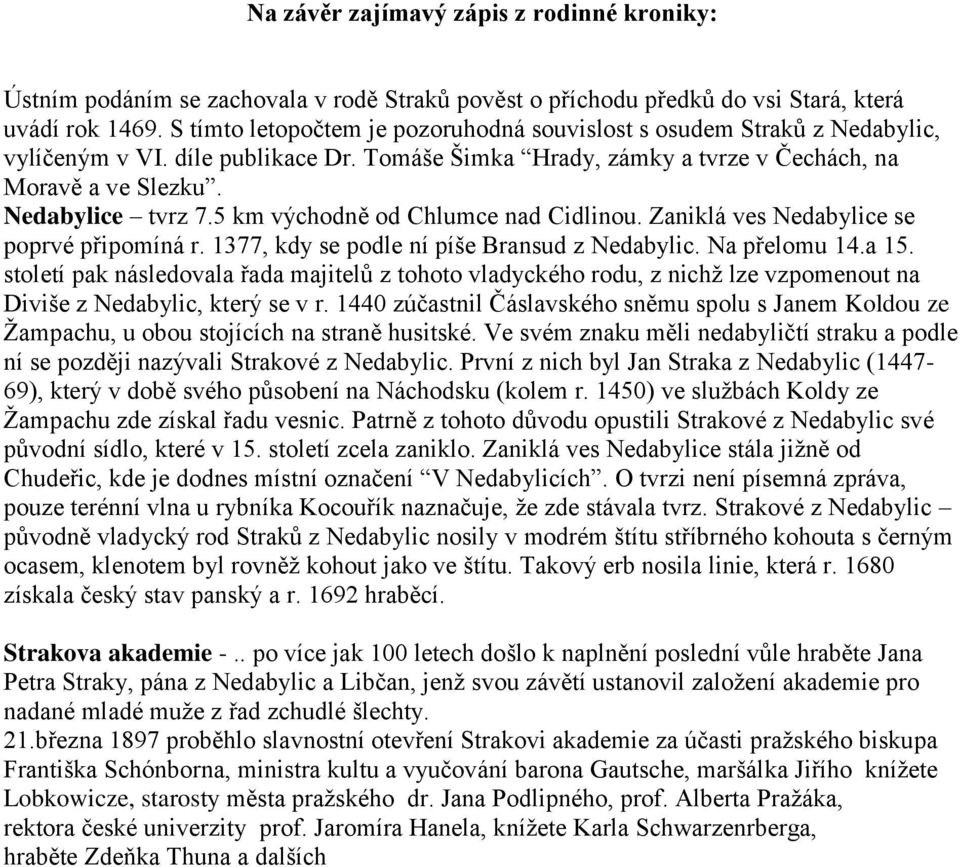 5 km východně od Chlumce nad Cidlinou. Zaniklá ves Nedabylice se poprvé připomíná r. 1377, kdy se podle ní píše Bransud z Nedabylic. Na přelomu 14.a 15.