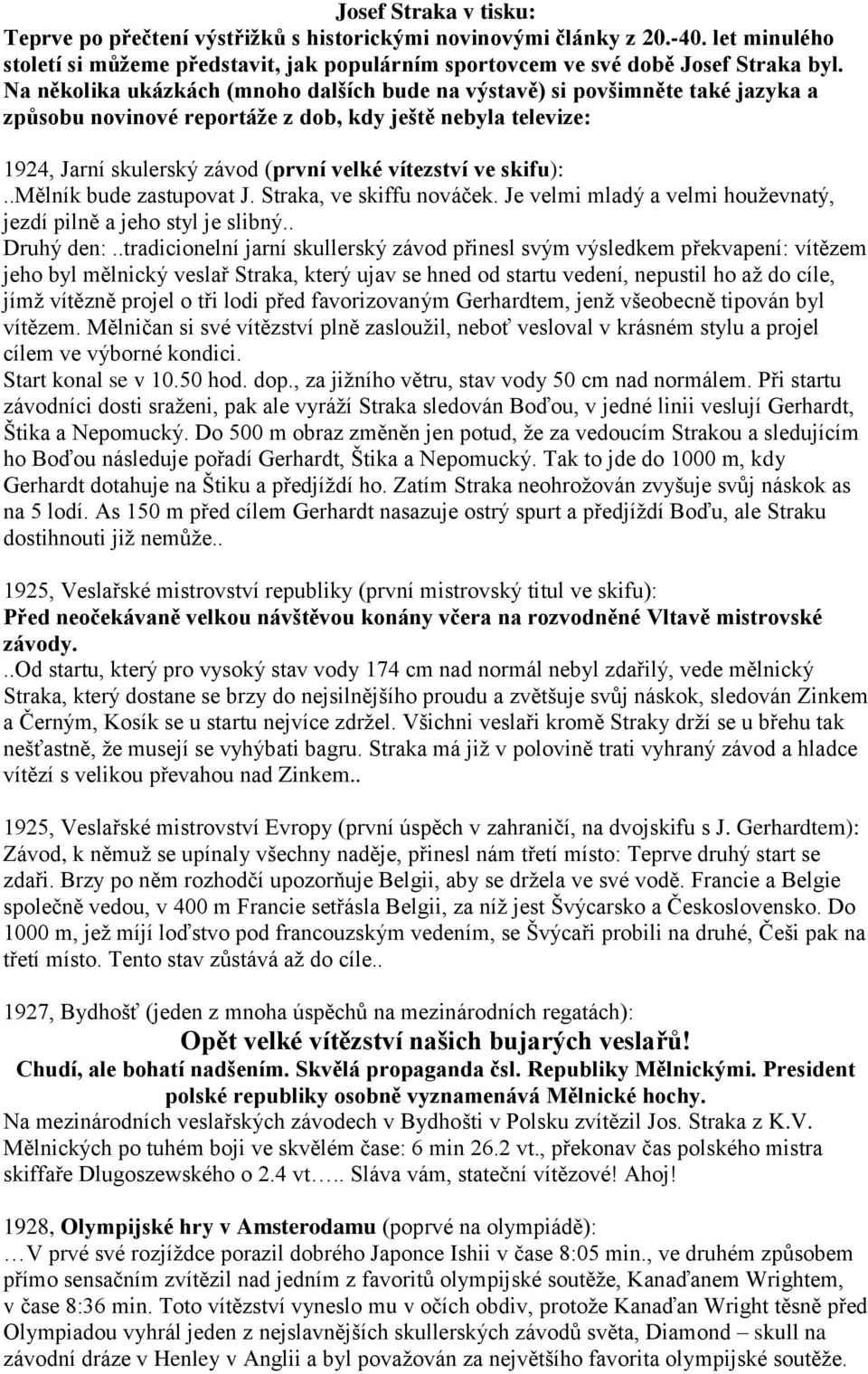skifu):..mělník bude zastupovat J. Straka, ve skiffu nováček. Je velmi mladý a velmi houževnatý, jezdí pilně a jeho styl je slibný.. Druhý den:.