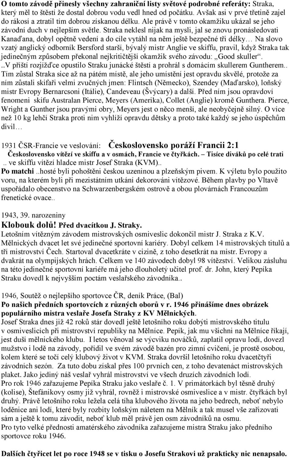 Straka neklesl nijak na mysli, jal se znovu pronásledovati Kanaďana, dobyl opětně vedení a do cíle vytáhl na něm ještě bezpečné tři délky Na slovo vzatý anglický odborník Bersford starší, bývalý