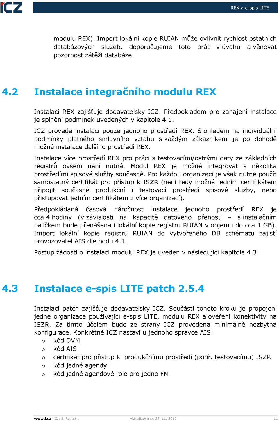 ICZ provede instalaci pouze jednoho prostředí REX. S ohledem na individuální podmínky platného smluvního vztahu s každým zákazníkem je po dohodě možná instalace dalšího prostředí REX.