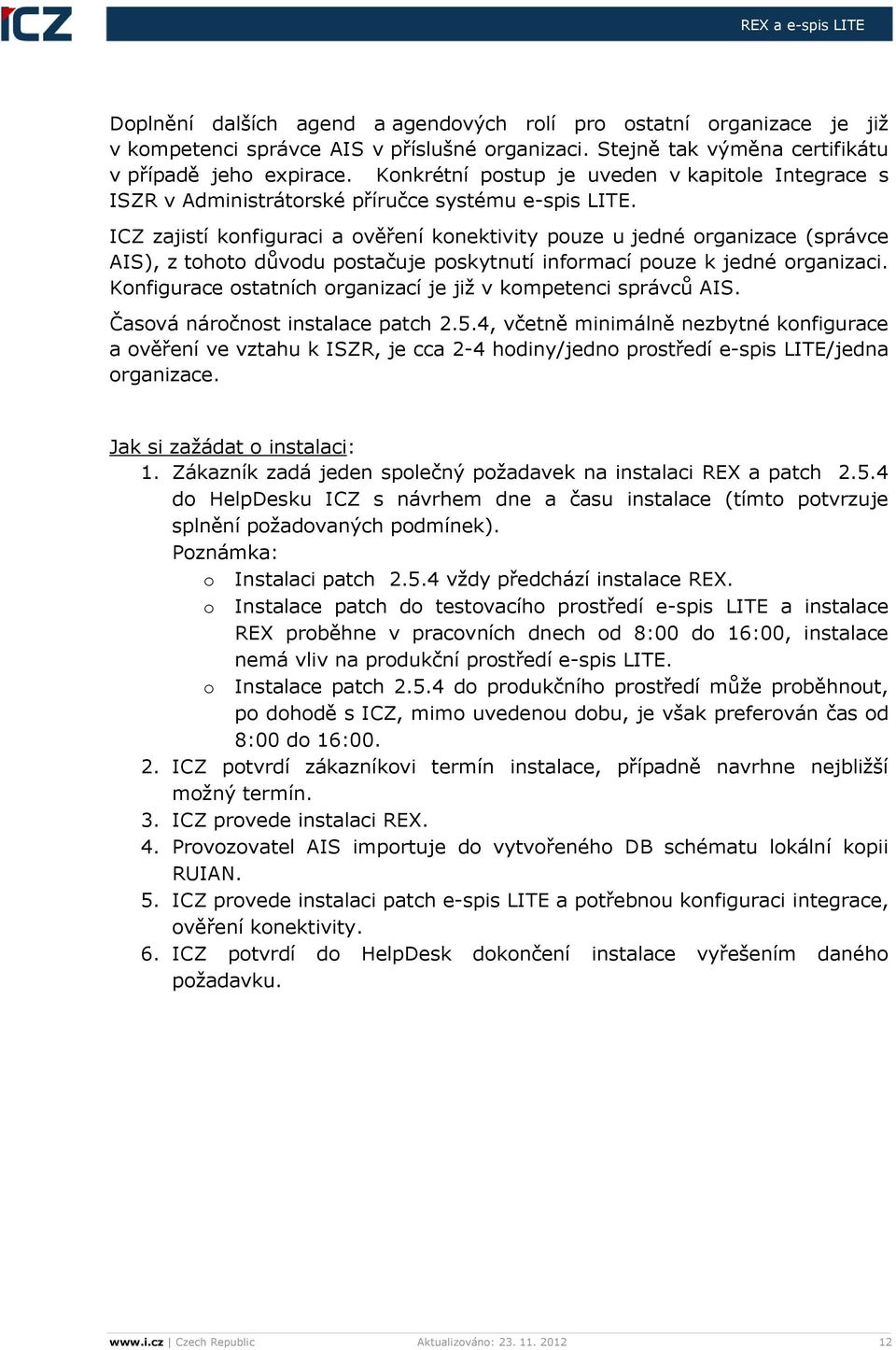 ICZ zajistí konfiguraci a ověření konektivity pouze u jedné organizace (správce AIS), z tohoto důvodu postačuje poskytnutí informací pouze k jedné organizaci.