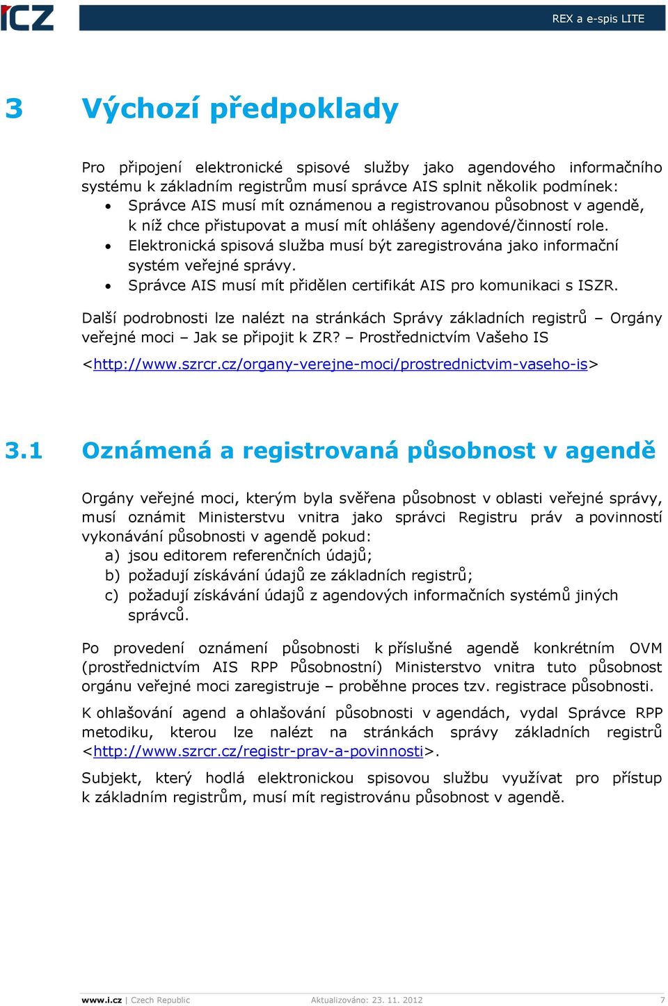 Správce AIS musí mít přidělen certifikát AIS pro komunikaci s ISZR. Další podrobnosti lze nalézt na stránkách Správy základních registrů Orgány veřejné moci Jak se připojit k ZR?