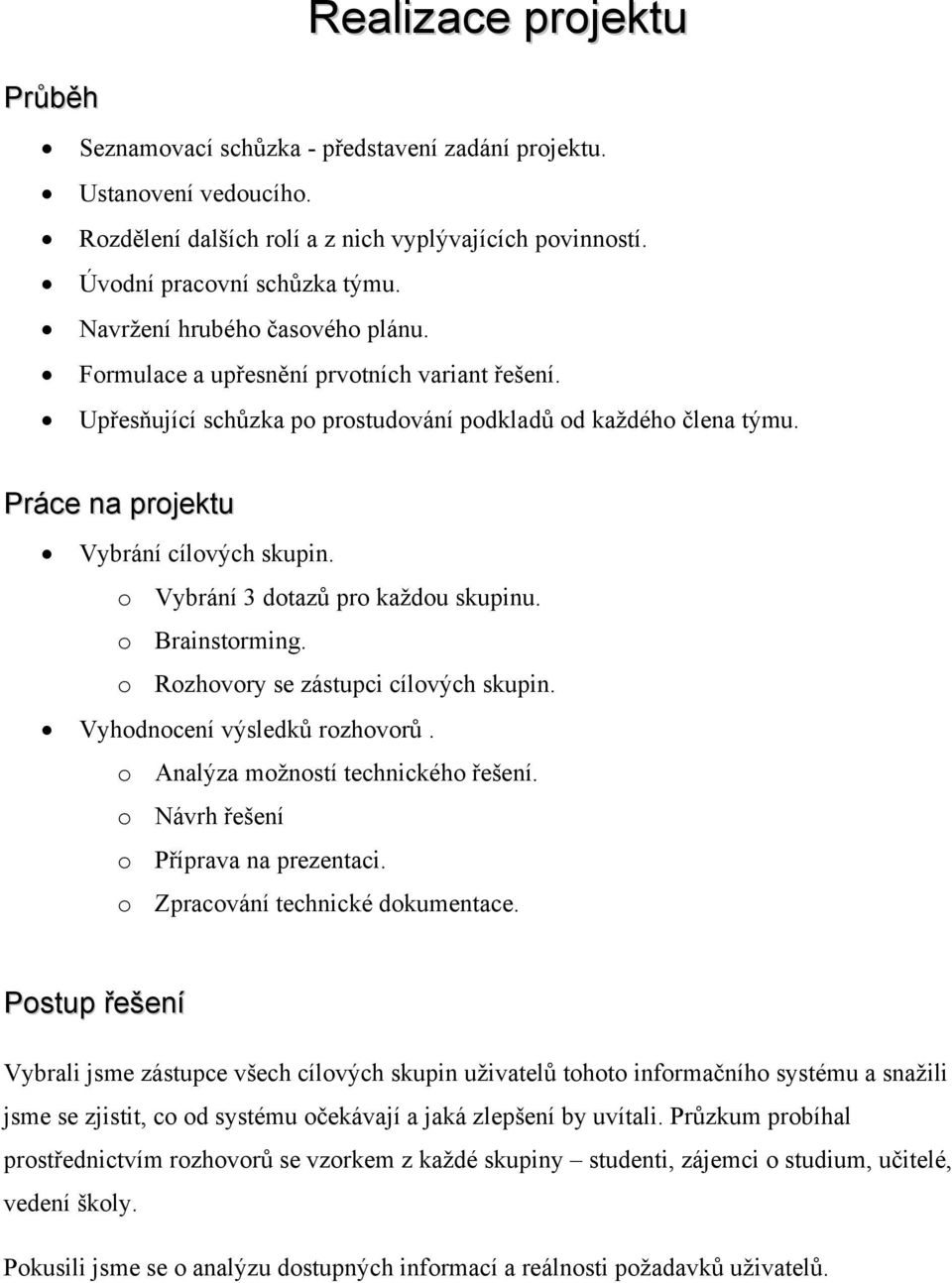 o Vybrání 3 dotazů pro každou skupinu. o Brainstorming. o Rozhovory se zástupci cílových skupin. Vyhodnocení výsledků rozhovorů. o Analýza možností technického řešení.